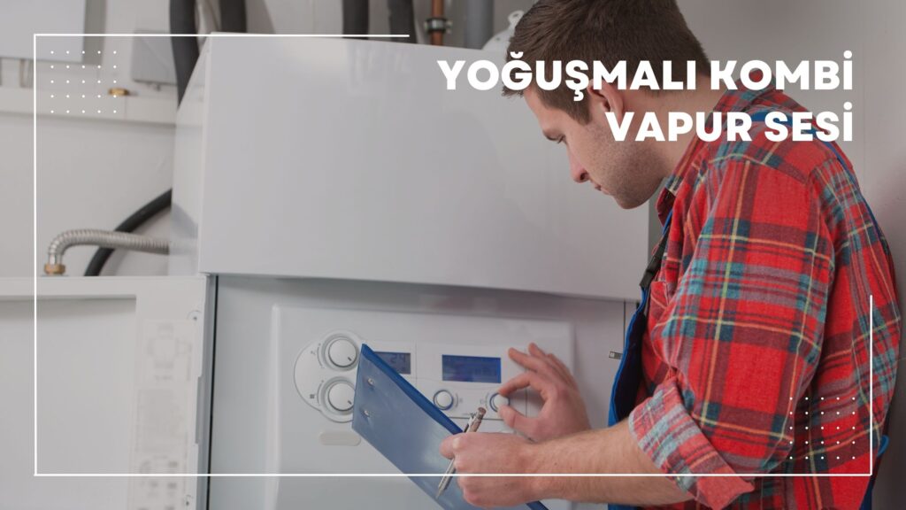 Yoğuşmalı Kombi Vapur Sesi