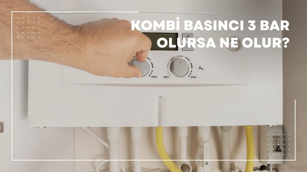 Kombi Basıncı 3 Bar Olursa Ne Olur